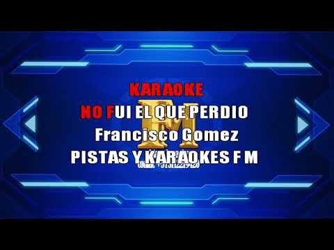 NO FUI EL QUE PERDIO FRANCISCO GOMEZ KARAOKE