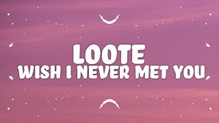 Loote - Wish I Never Met You (Lyrics)
