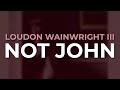 Loudon Wainwright III - Not John (Official Audio)