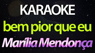 BEM PIOR QUE EU (Karaoke Version) - Marília Mendonça