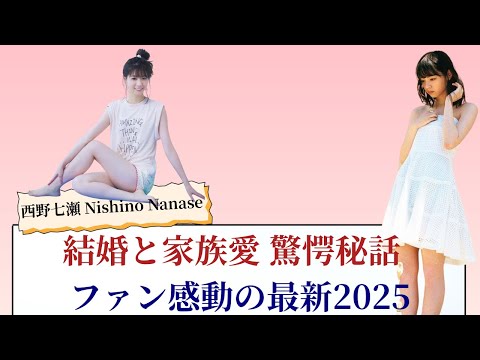 西野七瀬 Nishino Nanase 結婚と家族愛 驚愕秘話 ファン感動の最新2025
