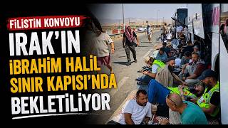  Filistin Konvoyu, Irak’ın İbrahim Halil Sınır Kapısı’nda Bekletiliyor