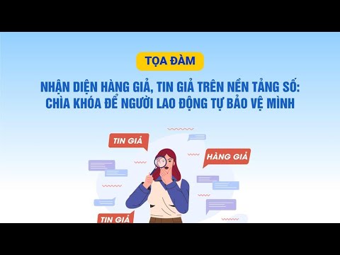Nhận diện hàng giả, tin giả trên nền tảng số: Chìa khóa để người lao động tự bảo vệ mình