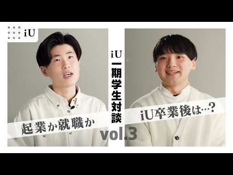 iU 学生対談　第3弾 ~起業か就職か、iU卒業後は…?~