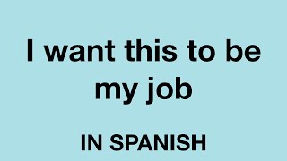 How to say (I want this to be my job) In Spanish
