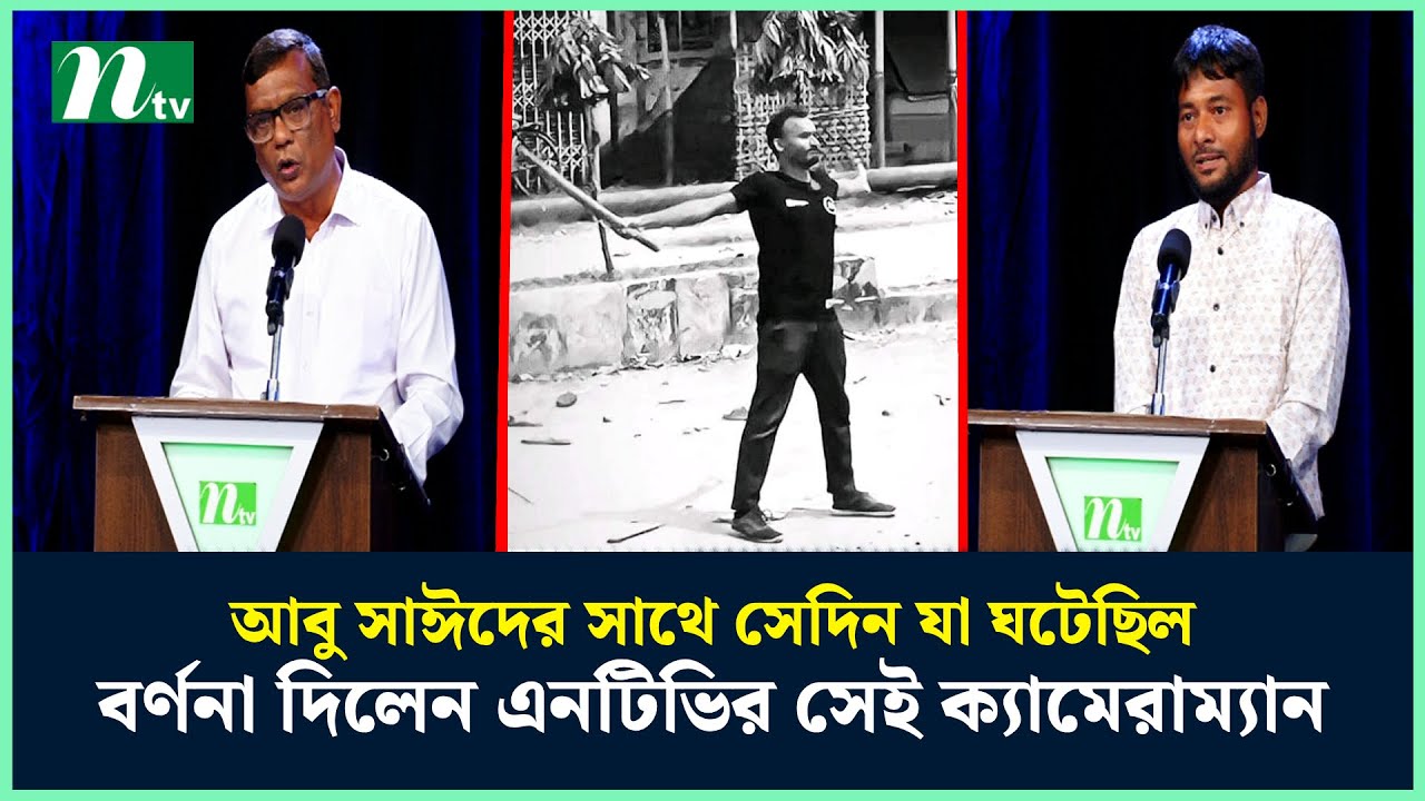 আবু সাঈদের সাথে সেদিন যা ঘটেছিল, বর্ণনা দিলেন এনটিভির সেই ক্যামেরাম্যান | NTV News