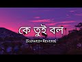 Ke tui bol (slowed+reverb) - arijit singh | bengal lofi song | 10 PM BENGALI LOFI
