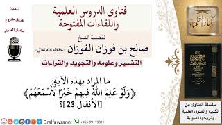 ما المراد بهذه الآية ﴿ولو علم اللّه فيهم خيرا لّأسمعهم ۖ ﴾ الأنفال23؟ لمعالي الشيخ صالح الفوزان image