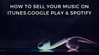 How To Sell Your Music On iTunes, Spotify, Apple Music and Google Play