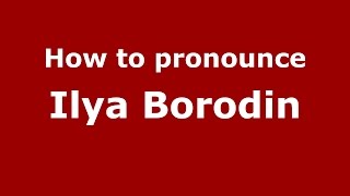 How to pronounce Ilya Borodin