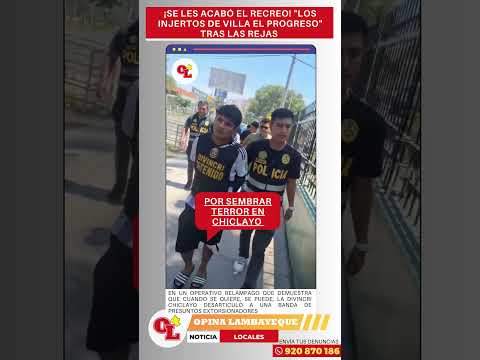 OPINA LAMBAYEQUE - ¡SE LES ACABÓ EL RECREO! "LOS INJERTOS DE VILLA EL PROGRESO" TRAS LAS REJAS