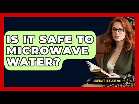 Is It Safe To Microwave Water? - Consumer Laws For You