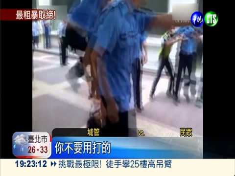 取締踹人揮拳 大陸城管仗勢欺人
