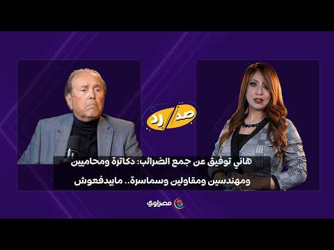 الخبير الاقتصادي هاني توفيق: "لو جُمعت الضرائب صح هتسد عجز الموازنة".. وهؤلاء لا يدفعون 