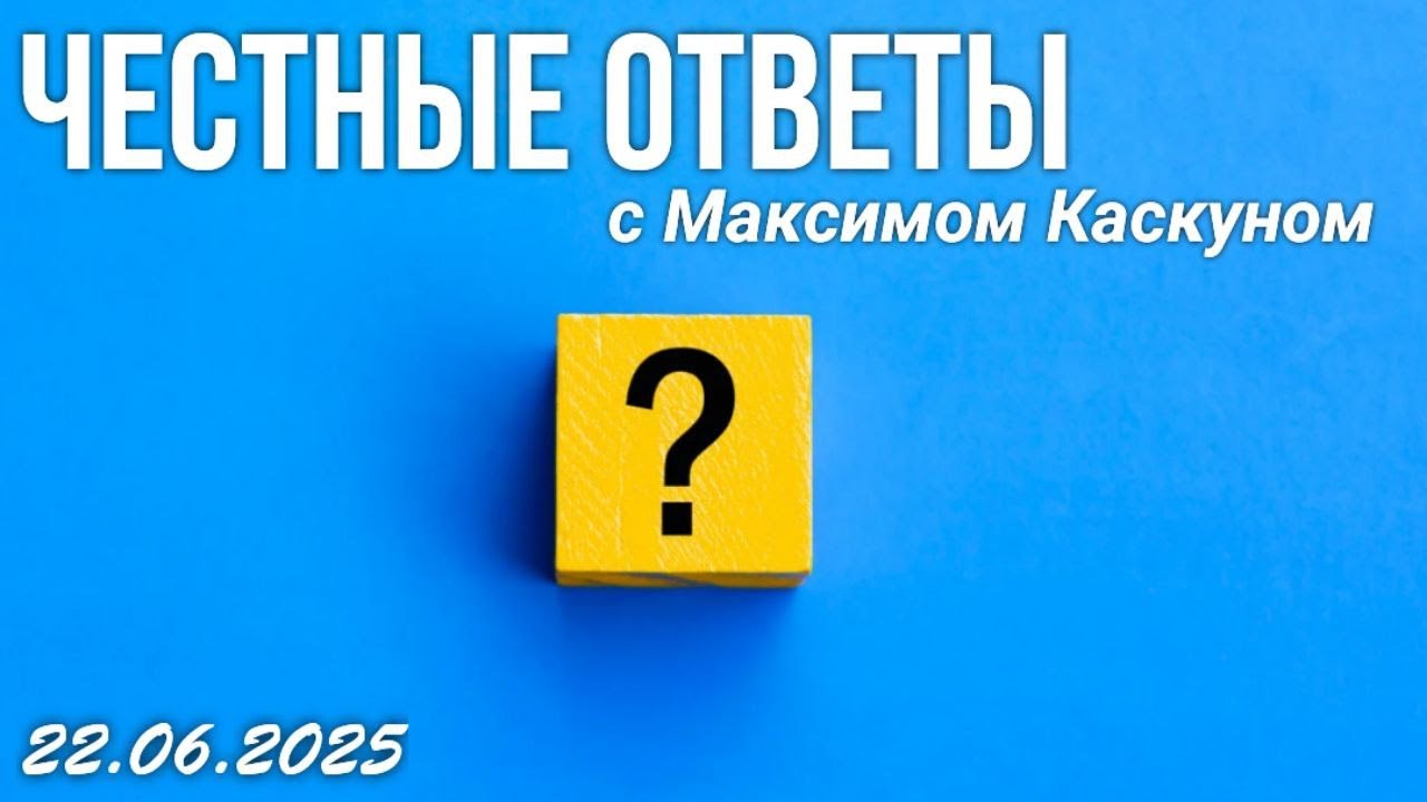 Честные Ответы с Максимом Каскуном. Выпуск от 22 июня 2025