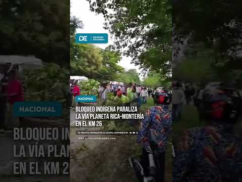 Bloqueo indígena paraliza la vía Planeta Rica–Montería en el km 26
