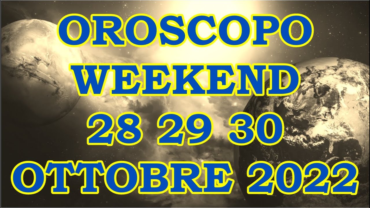 OROSCOPO DEL WEEKEND DI VENERDÌ SABATO DOMENICA 28 29 30 OTTOBRE 2022