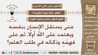 صورة متى يستقل الإنسان بنفسه ويعتمد على الله ثم على فهمه وذكائه في طلب العلم؟ الشيخ صالح بن فوزان الفوزان