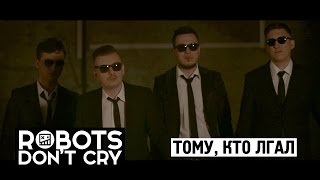 Robots Don't Cry - Тому, Кто Лгал (Official Music Video)