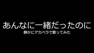 【あんなに一緒だったのに】静かにアカペラで歌ってみた
