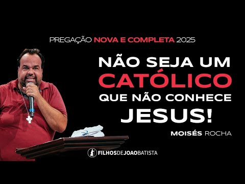 Não seja um católico que não conhece Jesus!  Moisés Rocha | Pregação nova e completa 2025