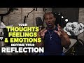 Your Thoughts, Feelings and Emotions BECOME Your Reflection
