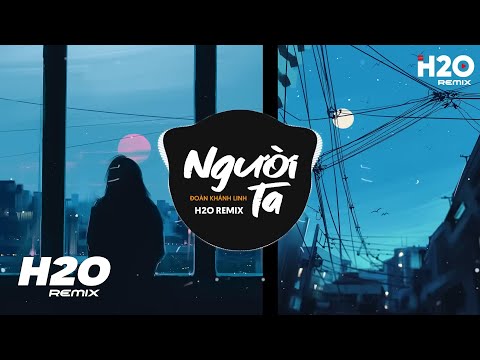 Người Ta (H2O Remix) - Đoàn Khánh Linh | Chẳng Thể Nào Bằng Được Người Mà Trái Tim Của Anh Đã Chọn