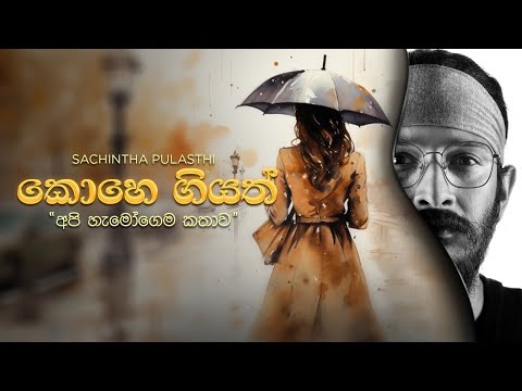 Kohe Giyath(කොහෙ ගියත්)  "අපි හැමෝගෙම කතාව"   -   Sachintha Pulasthi