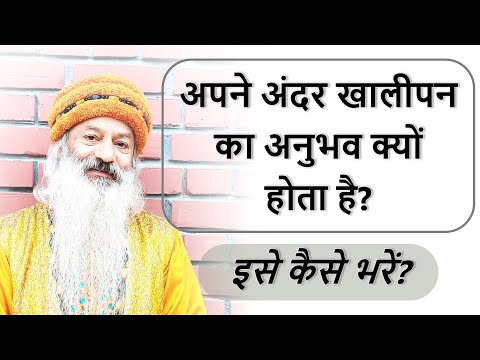 अपने अंदर खालीपन का अनुभव क्यों होता है? पैसा, पद, ज्ञान इत्यादि से तृप्ति क्यों नहीं मिलती?