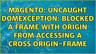 Magento: Uncaught DOMException: Blocked a Frame with origin from accessing a cross origin-frame