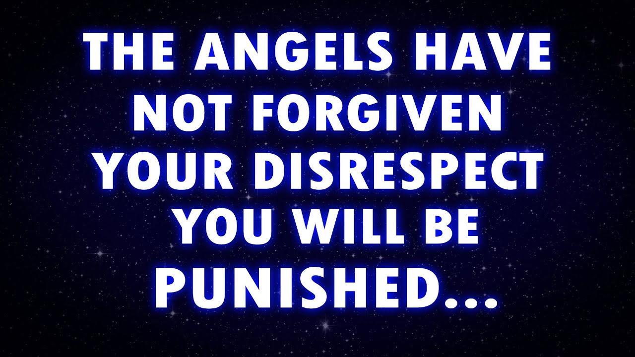 The Angels Have Not Forgiven Your Disrespect, You Will Be Punished...