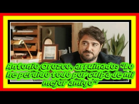 Antonio Orozco, arruinado: "Lo he perdido todo por culpa de mi mejor amigo"
