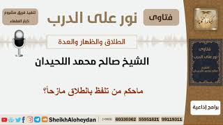 صورة ماحكم من تلفظ بالطلاق مازحاً؟ الشيخ اللحيدان - مشروع كبار العلماء