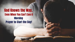 God Knows the Way, Even When You Can’t See It | Morning Prayer to Start the Day!