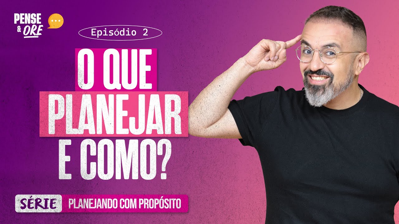 O QUE PLANEJAR E COMO? | SÉRIE: PLANEJANDO COM PROPÓSITO | PENSE E ORE