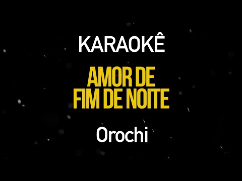 Amor de Fim de Noite - Orochi (Karaokê Version)