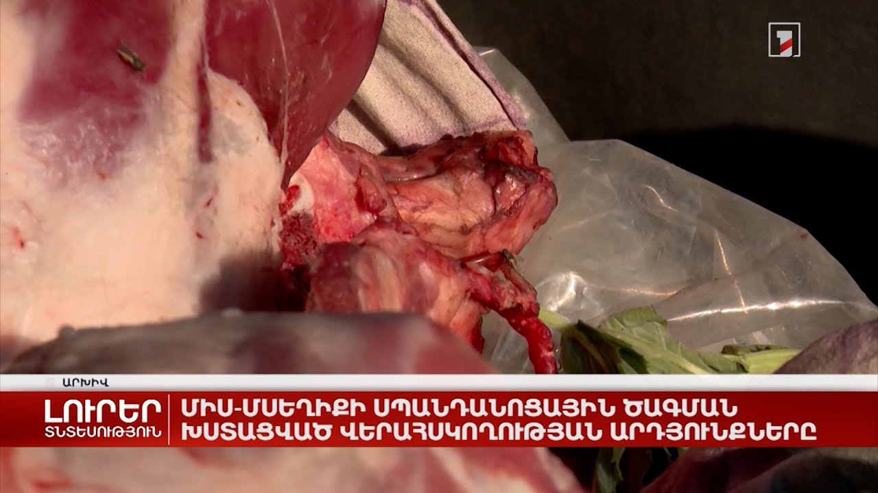 Միս-մսեղիքի սպանդանոցային ծագման խստացված վերահսկողության արդյունքները