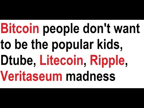 Bitcoin people don't want to be the popular kids, Dtube, Litecoin, Ripple, Veritaseum madness Video