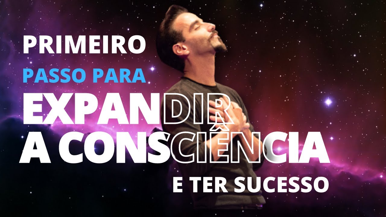 PRIMEIRO PASSO PARA EXPANDIR A CONSCIÊNCIA E TER SUCESSO