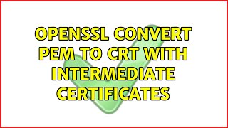 Openssl convert pem to crt with intermediate certificates (2 Solutions!!)