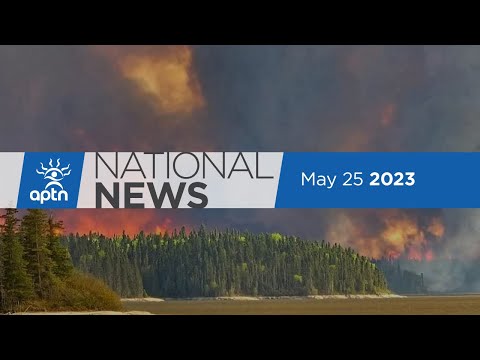 APTN National News May 25, 2023 – Wildfire evacuees, Assembly of First Nations internal strife