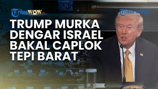 Trump Murka! Mendadak Ancam Putus Dukungan Ke IsraeL saat Dengar Rencana untuk Aneksasi Tepi Barat