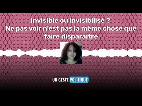 Invisible ou invisibilisé ? Ne pas voir n’est pas la même chose que faire disparaître