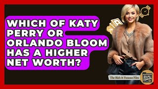 Which Of Katy Perry Or Orlando Bloom Has A Higher Net Worth - The Rich And Famous Files