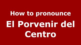 How to pronounce El Porvenir Del Centro
