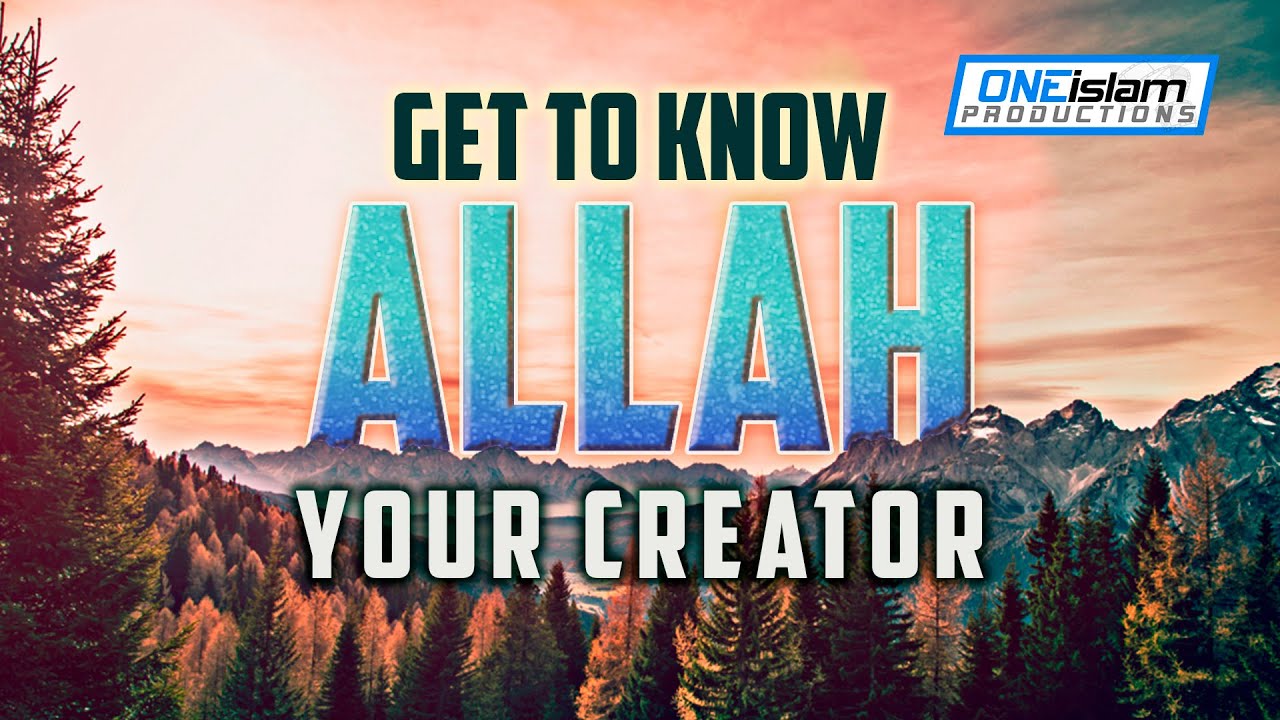 Get to Know ALLAH, Your Creator