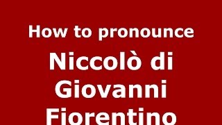 How to pronounce Niccolò Di Giovanni Fiorentino