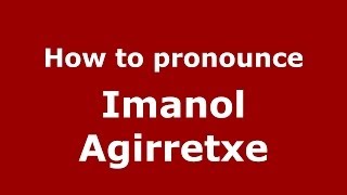 How to pronounce Imanol Agirretxe