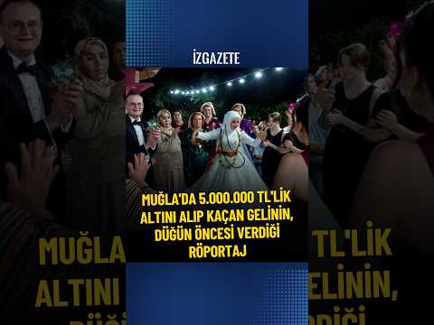 Muğla'da 5.000.000 TL'lik altını alıp kaçan gelinin, düğün öncesi verdiği röportaj #muğla #düğün