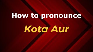 How to pronounce Kota Aur